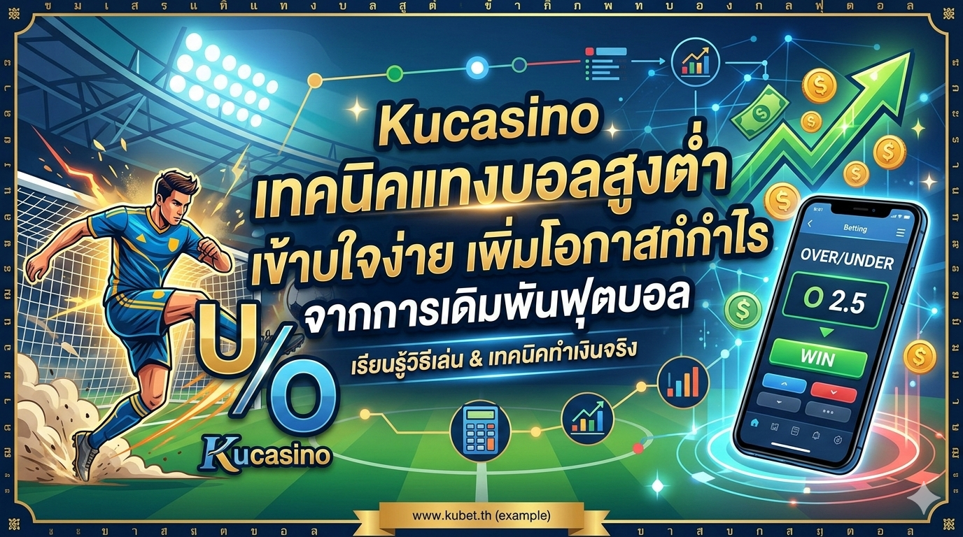Kucasino เทคนิคแทงบอลสูงต่ำ เข้าใจง่าย เพิ่มโอกาสทำกำไรจากการเดิมพันฟุตบอล